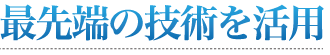 最先端の技術を活用